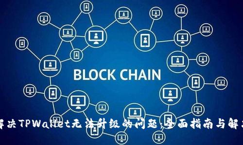 如何解决TPWallet无法升级的问题：全面指南与解决方案