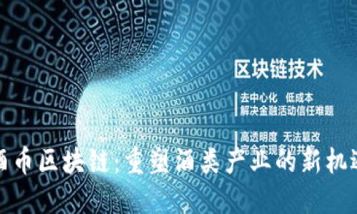 酒币区块链:重塑酒类产业的新机遇
