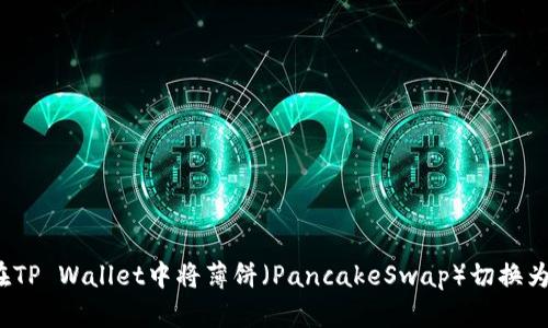 如何在TP Wallet中将薄饼（PancakeSwap）切换为中文？