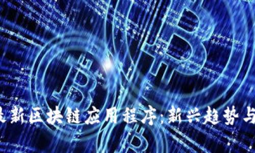 2021年最新区块链应用程序:新兴趋势与前景分析
