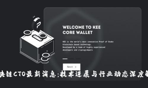 区块链CTO最新消息:技术进展与行业动态深度解析
