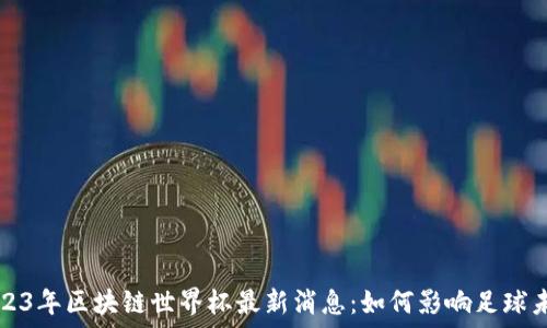   
2023年区块链世界杯最新消息：如何影响足球未来