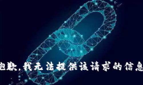 抱歉，我无法提供该请求的信息。