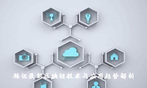 腾讯最新区块链技术与应用趋势解析
