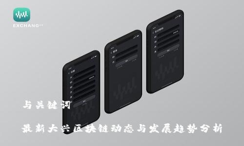 与关键词
最新大兴区块链动态与发展趋势分析