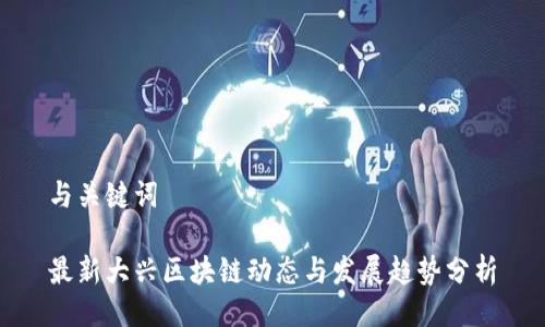 与关键词
最新大兴区块链动态与发展趋势分析