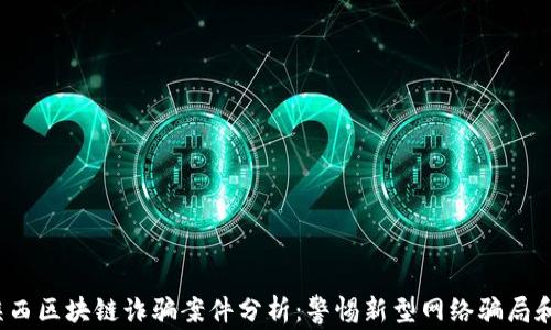 2023年陕西区块链诈骗案件分析:警惕新型网络骗局和防范指南