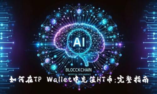 如何在TP Wallet中充值HT币：完整指南