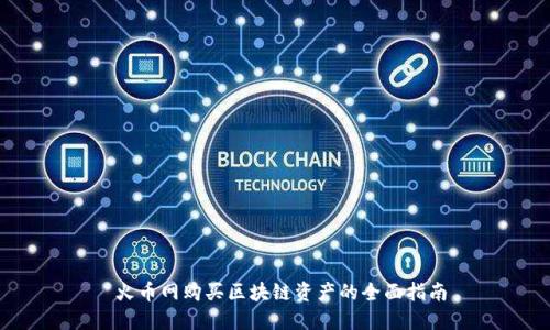  火币网购买区块链资产的全面指南