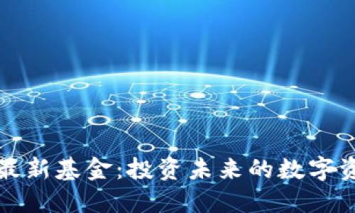 区块链最新基金:投资未来的数字资产机会