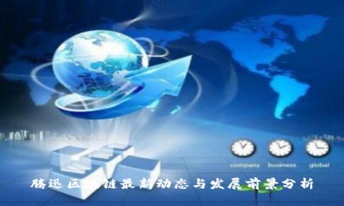 腾迅区块链最新动态与发展前景分析
