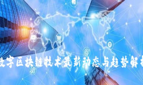 数字区块链技术最新动态与趋势解析