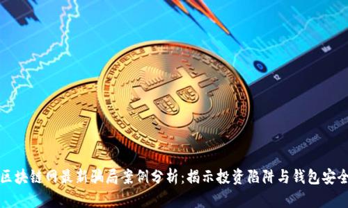 区块链网最新骗局案例分析:揭示投资陷阱与钱包安全