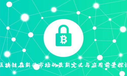 区块链在新兴市场的最新定义与应用前景探讨
