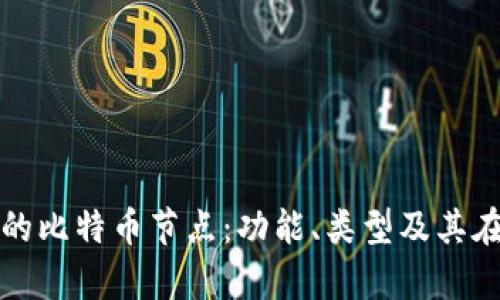 深入解析区块链的比特币节点:功能、类型及其在网络中的重要性