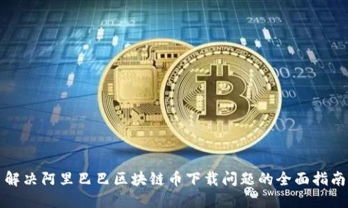 解决阿里巴巴区块链币下载问题的全面指南
