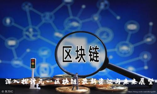 深入探讨元一区块链:最新资讯与未来展望