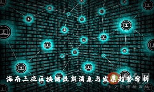 海南三亚区块链最新消息与发展趋势分析