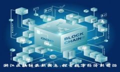 浙江区块链最新消息：探索数字经济新前沿