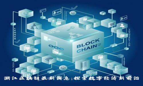 浙江区块链最新消息:探索数字经济新前沿