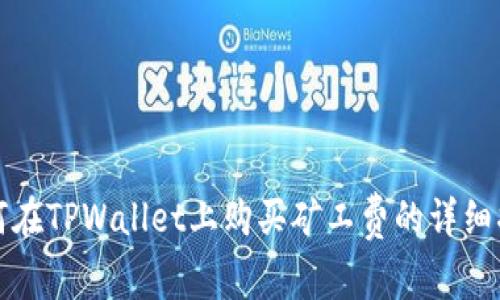 如何在TPWallet上购买矿工费的详细指南
