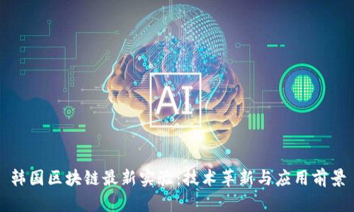 韩国区块链最新实验:技术革新与应用前景