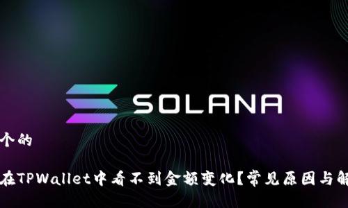 思考一个的

为什么在TPWallet中看不到金额变化？常见原因与解决方案