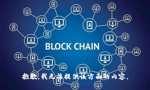 抱歉，我无法提供该方面的内容。