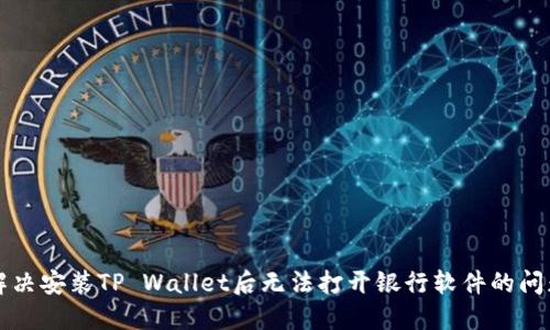 解决安装TP Wallet后无法打开银行软件的问题