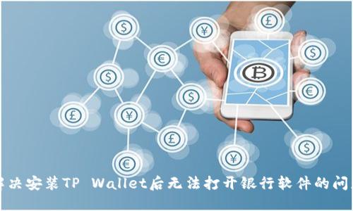 解决安装TP Wallet后无法打开银行软件的问题