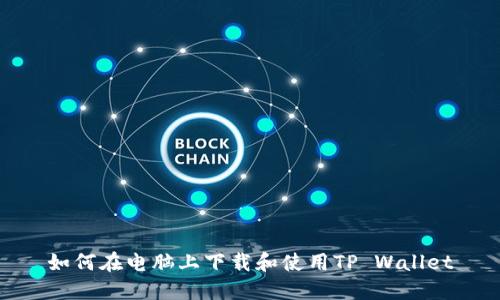 如何在电脑上下载和使用TP Wallet