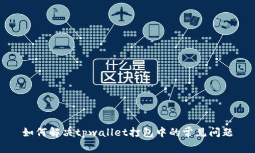 如何解决tpwallet打包中的常见问题