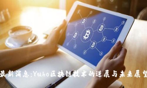 最新消息：Yuho区块链技术的进展与未来展望