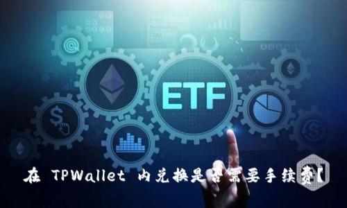 在 TPWallet 内兑换是否需要手续费？