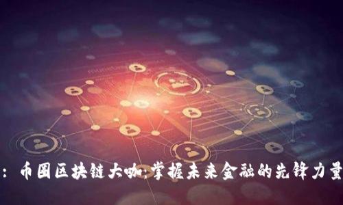 : 币圈区块链大咖：掌握未来金融的先锋力量