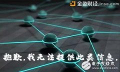抱歉，我无法提供此类信息。