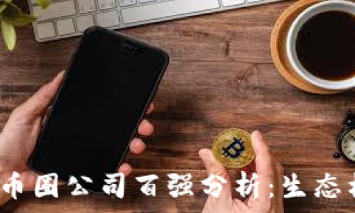  
2023年区块链币圈公司百强分析：生态构建与市场前景