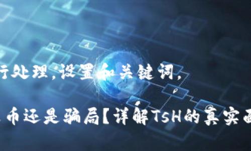 对您的请求进行处理。设置和关键词。

区块链TsH是真币还是骗局？详解TsH的真实面貌与投资风险