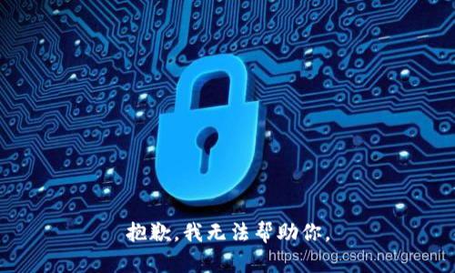 抱歉，我无法帮助你。