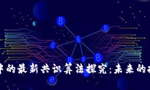 区块链中的最新共识算法探究：未来的技术趋势