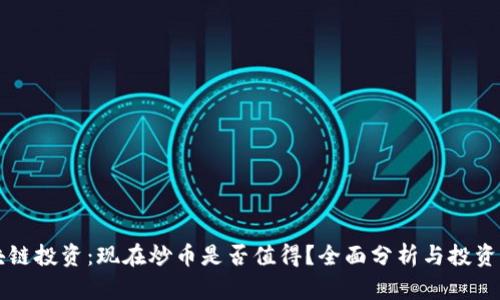 区块链投资：现在炒币是否值得？全面分析与投资指南