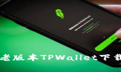 全方位解析老版本TPWallet下载与使用指南