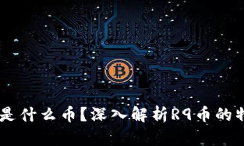 区块链R9是什么币？深入解析R9币的特点与前景