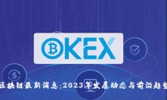 富民区块链最新消息：2023年发展动态与前沿趋势