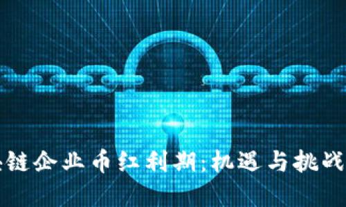 区块链企业币红利期：机遇与挑战详解