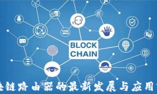 
区块链路由器的最新发展与应用前景