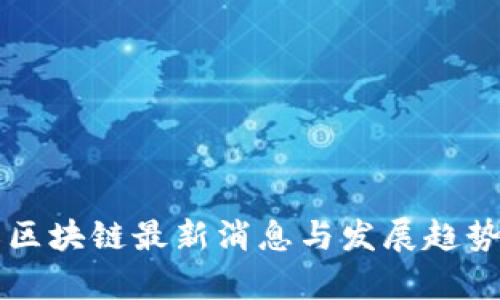 平江区块链最新消息与发展趋势分析