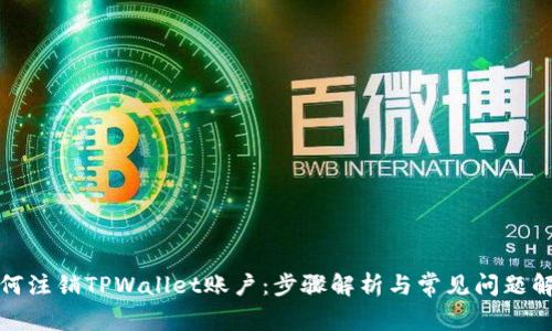 如何注销TPWallet账户：步骤解析与常见问题解答