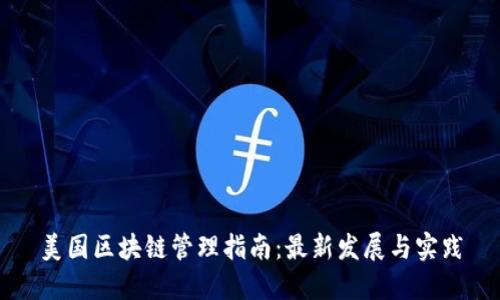 美国区块链管理指南:最新发展与实践