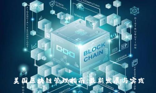 美国区块链管理指南:最新发展与实践